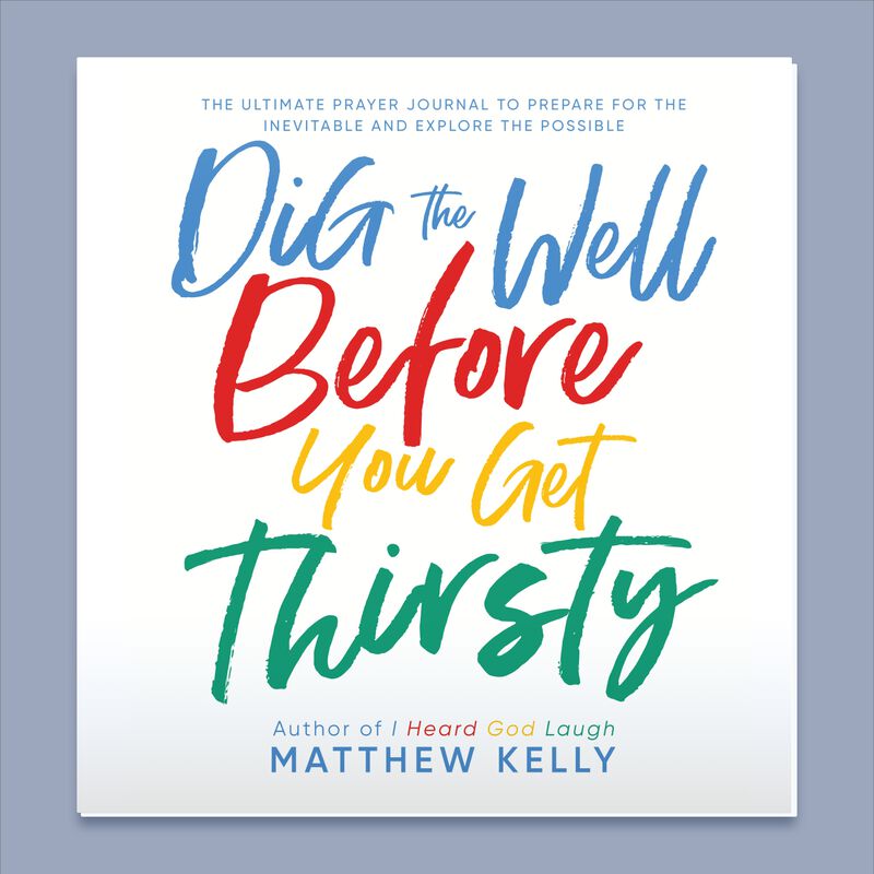 Dig The Well Before You Get Thirsty By Matthew Kelly image number 0