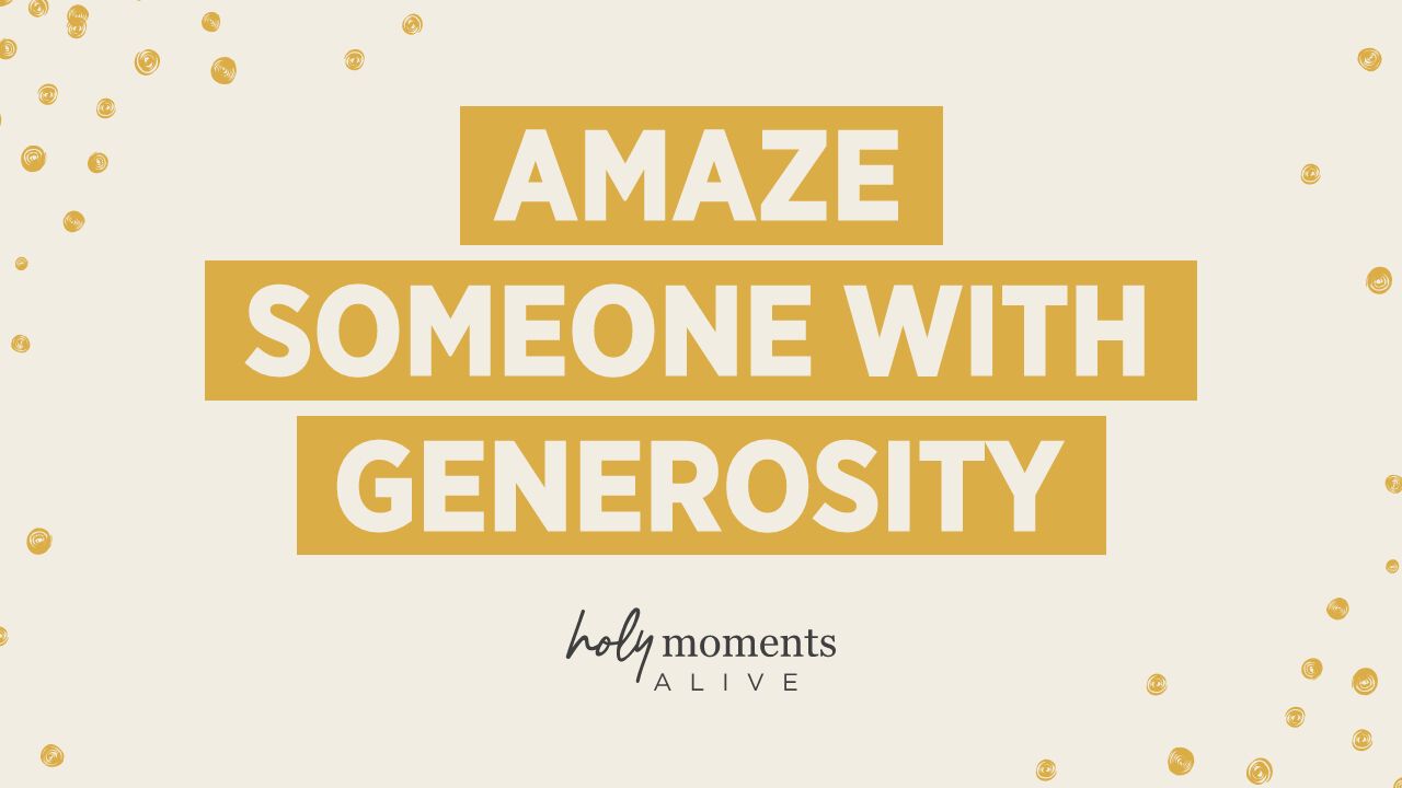 Amaze Someone with Generosity