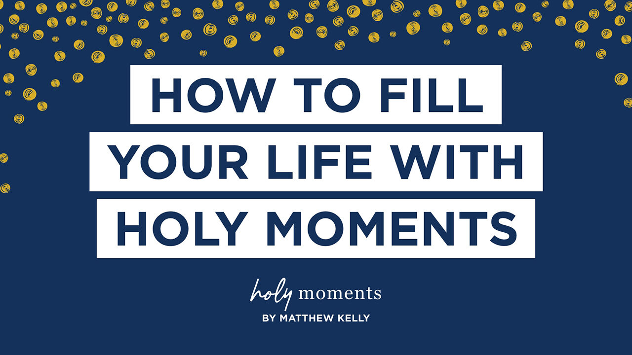 how to fill your life with holy moments