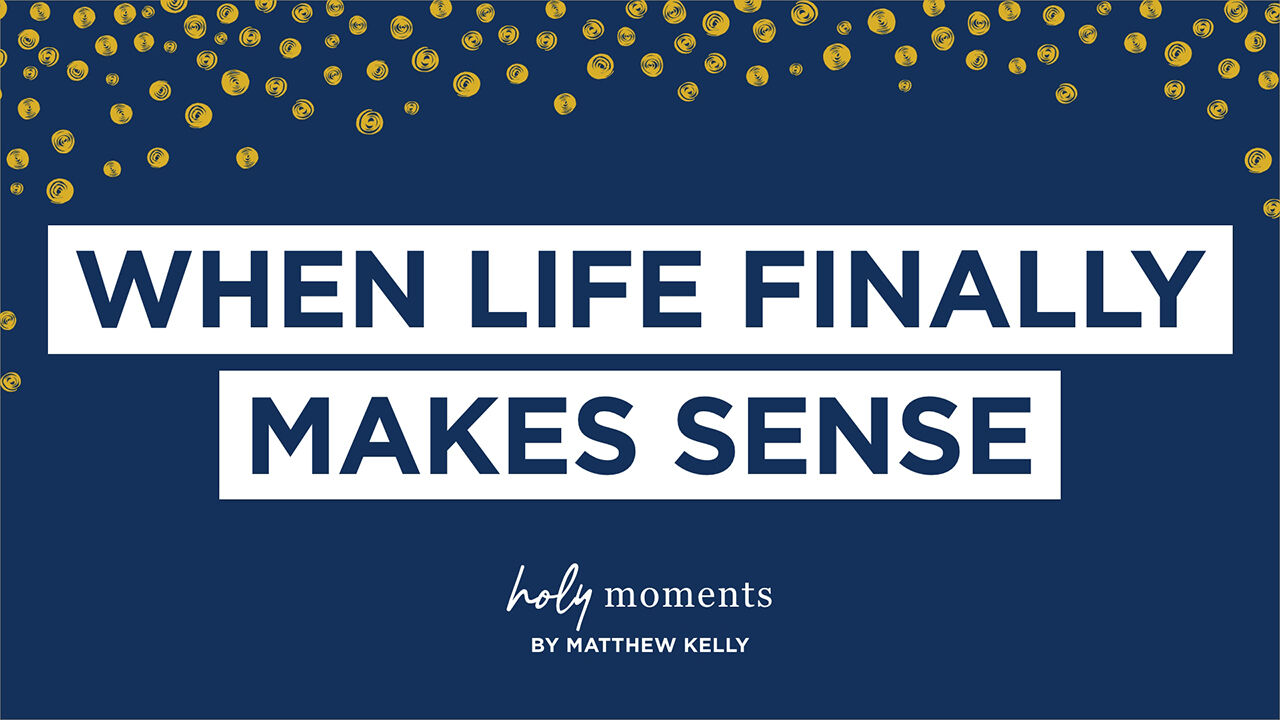 When Life Finally Makes Sense