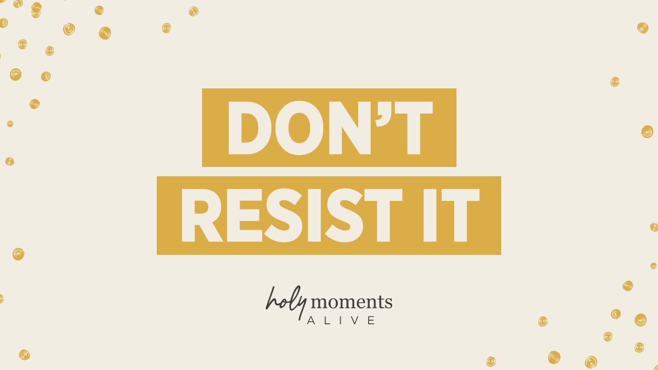 Don't Resist It