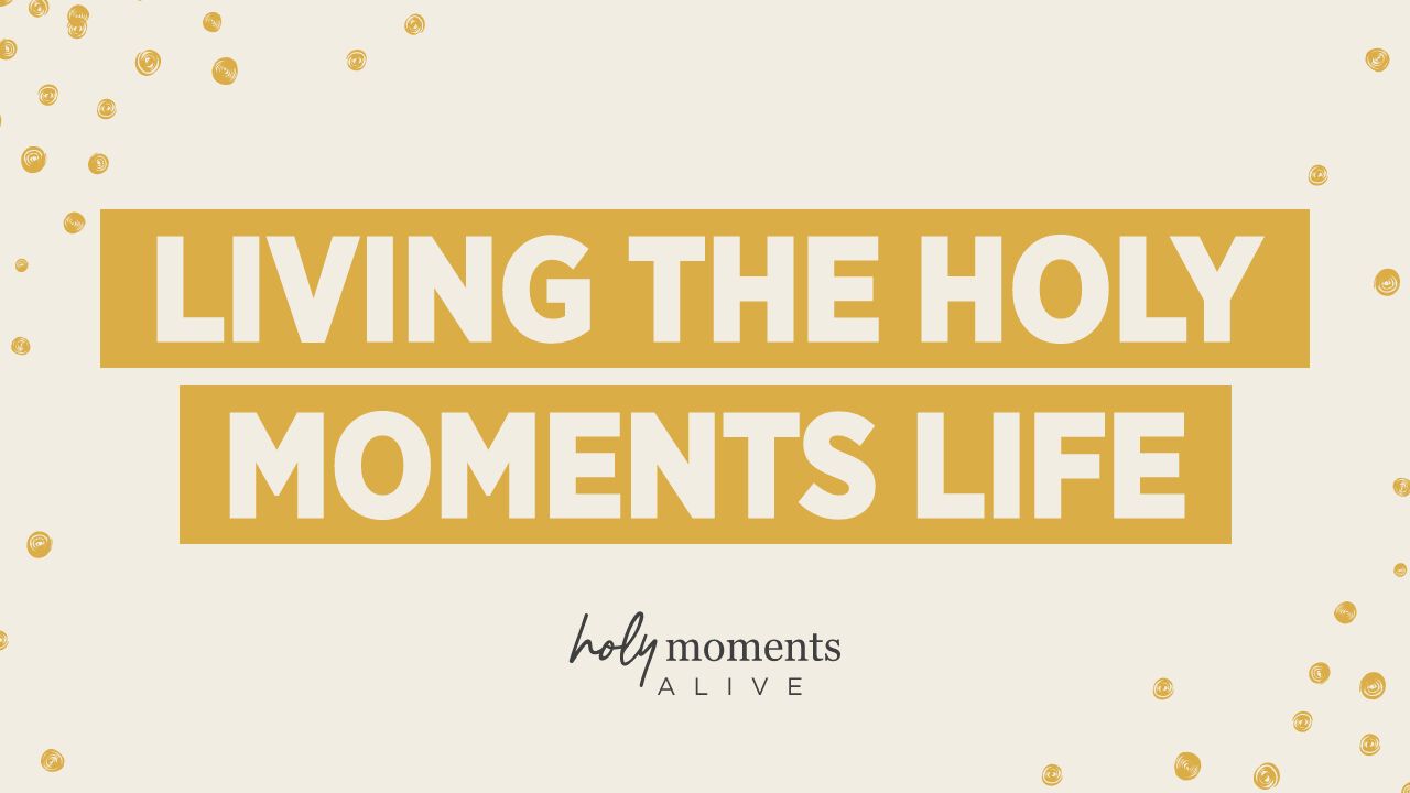 Living the Holy Moments Life