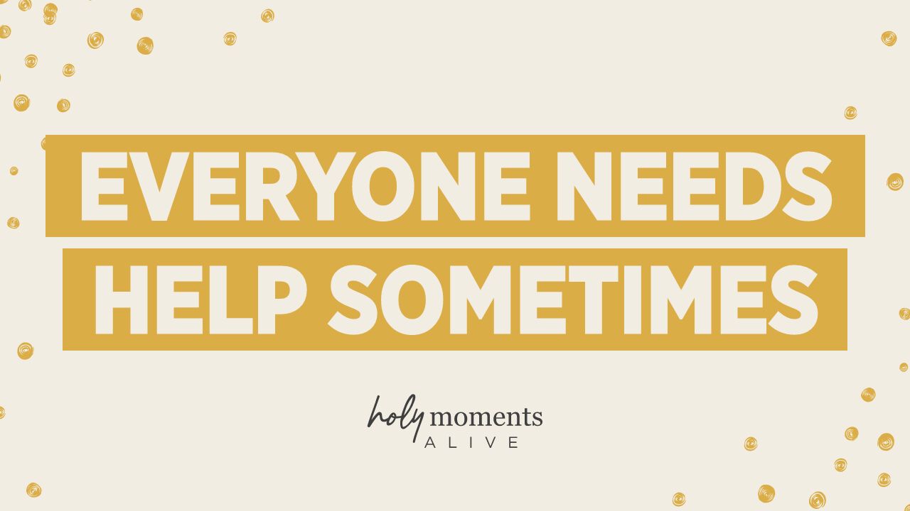 Everyone Needs Help Sometimes